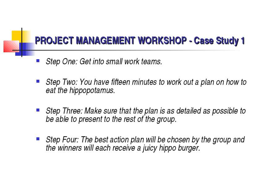 PROJECT MANAGEMENT WORKSHOP - Case Study 1 Step One: Get into small work team...