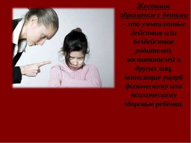 Жестокое обращение с детьми – это умышленные действия или бездействие родител...
