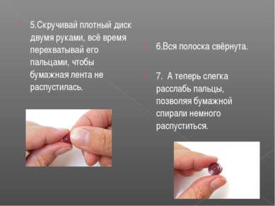 5.Скручивай плотный диск двумя руками, всё время перехватывай его пальцами, ч...