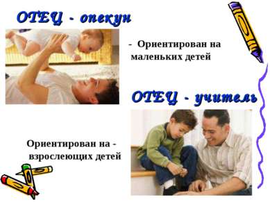 ОТЕЦ - опекун ОТЕЦ - учитель - Ориентирован на маленьких детей Ориентирован н...