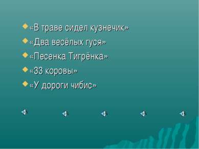 «В траве сидел кузнечик» «Два весёлых гуся» «Песенка Тигрёнка» «33 коровы» «У...