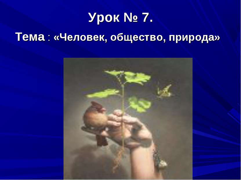 Урок № 7. Тема : «Человек, общество, природа»