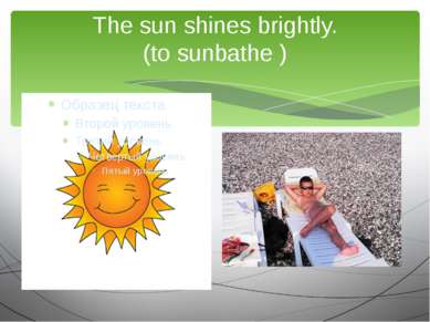 The sun shines brightly. (to sunbathe ) We are going to …