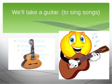 We’ll take a guitar. (to sing songs) We are going to…