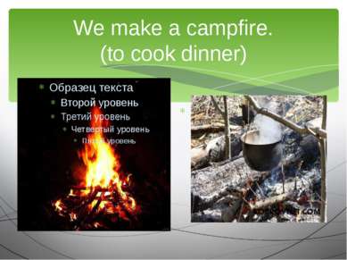 We make a campfire. (to cook dinner) We are going to…