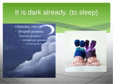 It is dark already. (to sleep) We are going to…