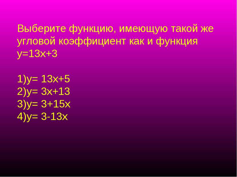 Выберите функцию, имеющую такой же угловой коэффициент как и функция у=13х+3 ...