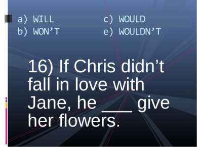 16) If Chris didn’t fall in love with Jane, he ___ give her flowers.