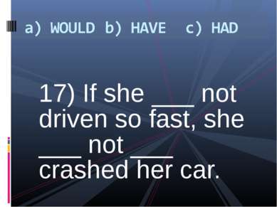 17) If she ___ not driven so fast, she ___ not ___ crashed her car.