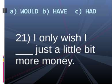 21) I only wish I ___ just a little bit more money.