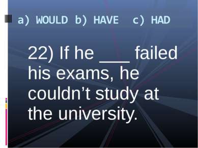 22) If he ___ failed his exams, he couldn’t study at the university.