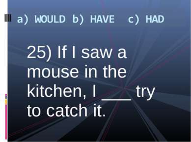 25) If I saw a mouse in the kitchen, I ___ try to catch it.