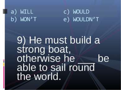 9) He must build a strong boat, otherwise he ___ be able to sail round the wo...