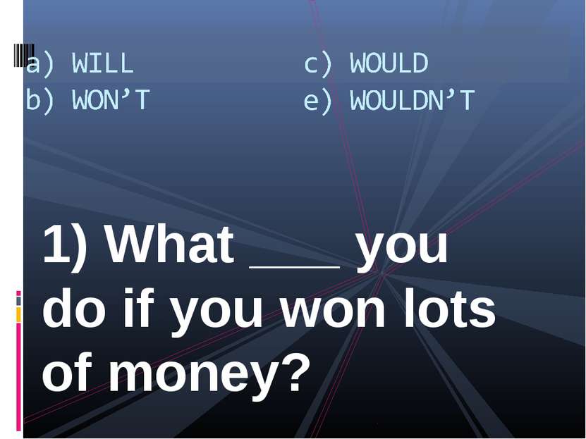 1) What ___ you do if you won lots of money?