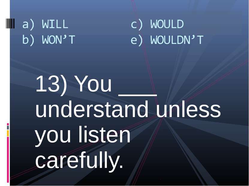 13) You ___ understand unless you listen carefully.