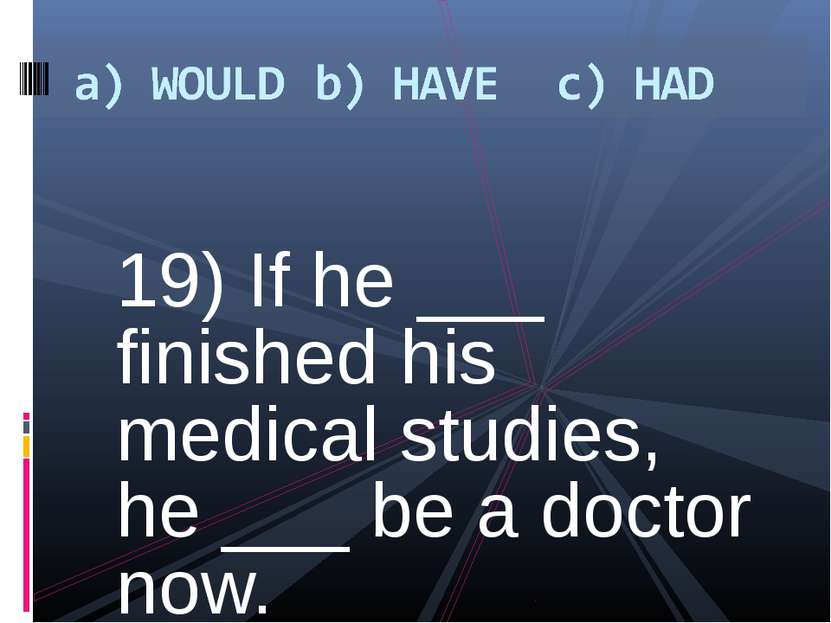 19) If he ___ finished his medical studies, he ___ be a doctor now.