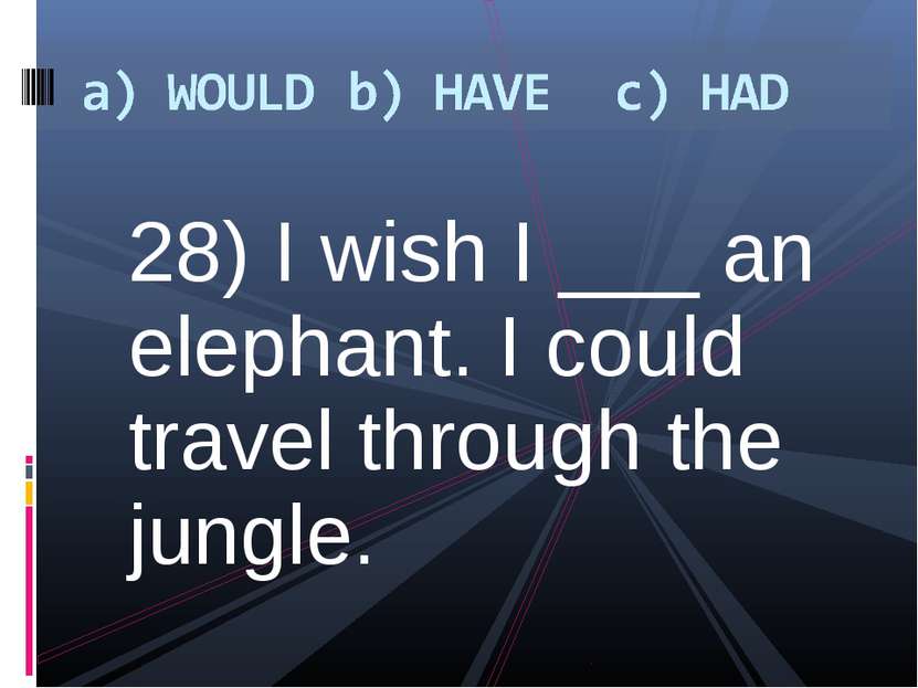 28) I wish I ___ an elephant. I could travel through the jungle.