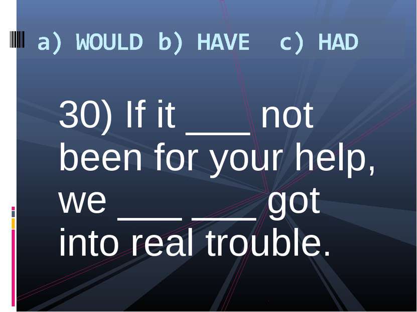 30) If it ___ not been for your help, we ___ ___ got into real trouble.