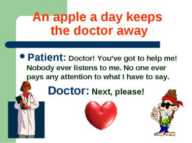 An apple a day keeps the doctor away Patient: Doctor! You’ve got to help me! ...