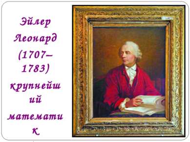 Эйлер Леонард (1707– 1783) крупнейший математик XVIII столетия