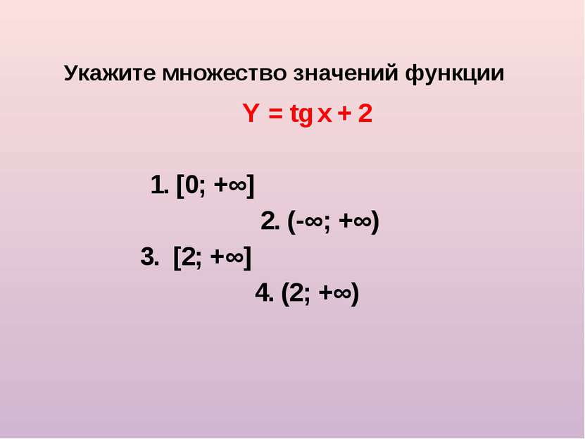 Укажите множество значений функции Y = tg x + 2 1. [0; +∞] 2. (-∞; +∞) 3. [2;...