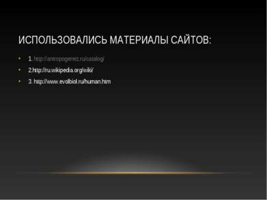 ИСПОЛЬЗОВАЛИСЬ МАТЕРИАЛЫ САЙТОВ: 1. http://antropogenez.ru/catalog/ 2.http://...