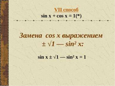 VII способ sin x + cos x = 1 (*) Замена cos x выражением ± √1 — sin² x: sin x...