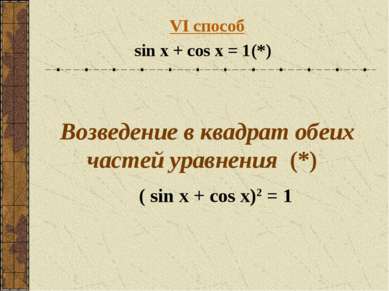 VI способ sin x + cos x = 1 (*) Возведение в квадрат обеих частей уравнения (...