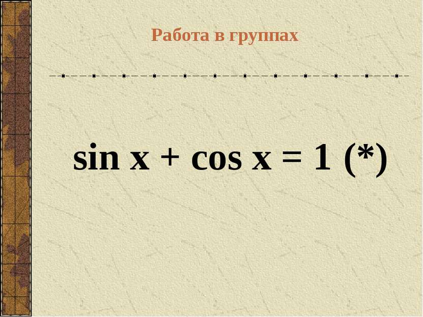 sin x + cos x = 1 (*)   Работа в группах