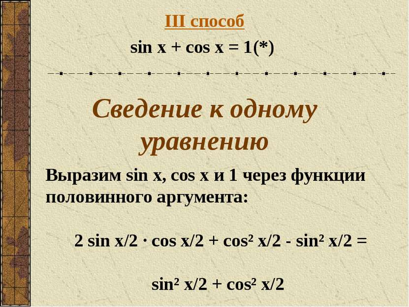 III способ sin x + cos x = 1 (*) Сведение к одному уравнению Выразим sin x, c...