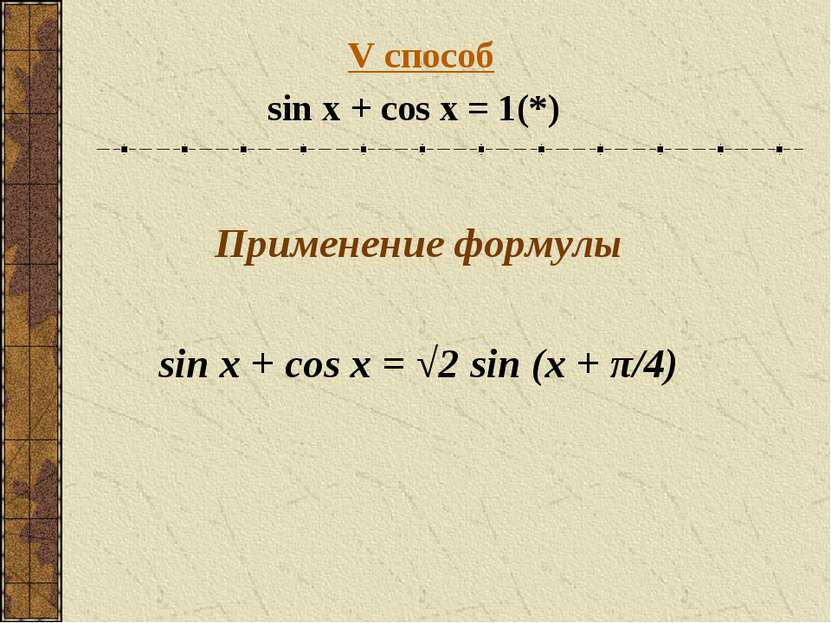V способ sin x + cos x = 1 (*) Применение формулы sin x + cos x = √2 sin (x +...