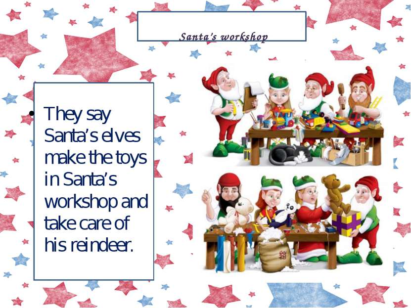 They say Santa’s elves make the toys in Santa’s workshop and take care of his...
