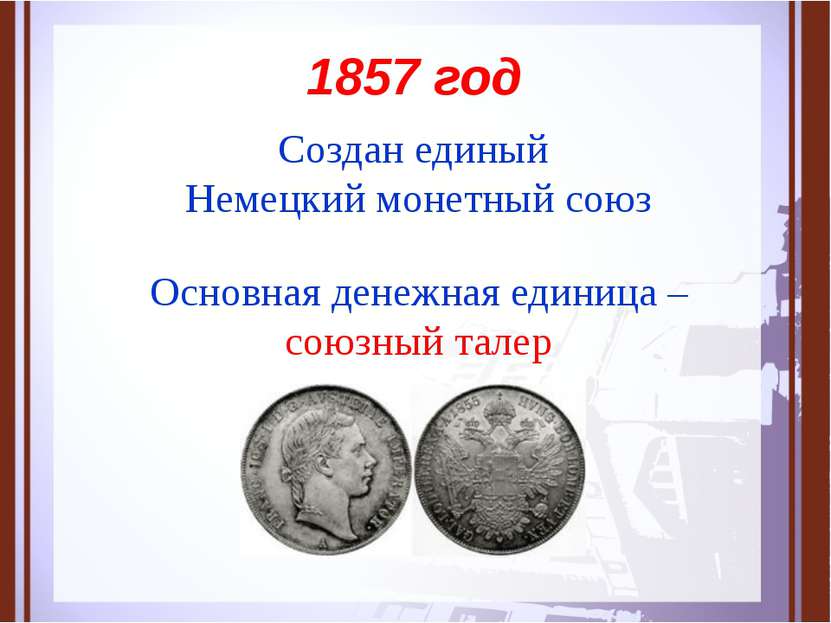 1857 год Создан единый Немецкий монетный союз Основная денежная единица – сою...