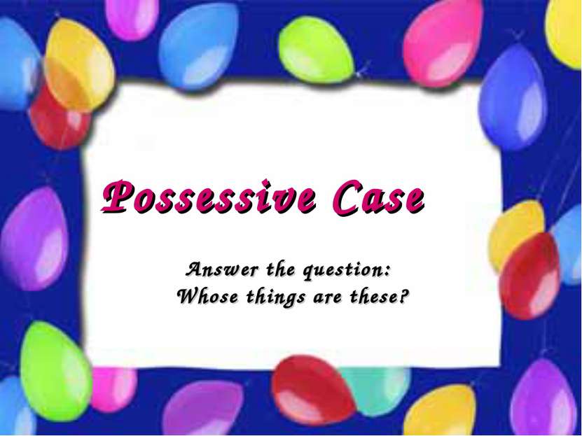 Possessive Case Possessive Case Answer the question: Whose things are these?