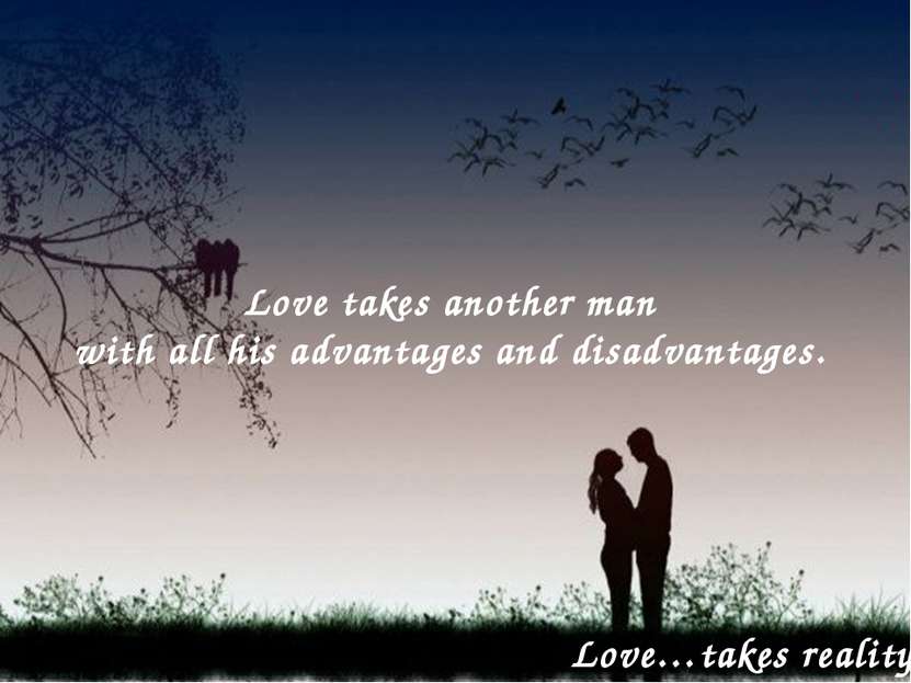 Love takes another man with all his advantages and disadvantages. Love…takes ...