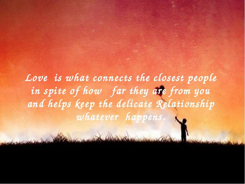 Love is what connects the closest people in spite of how far they are from yo...