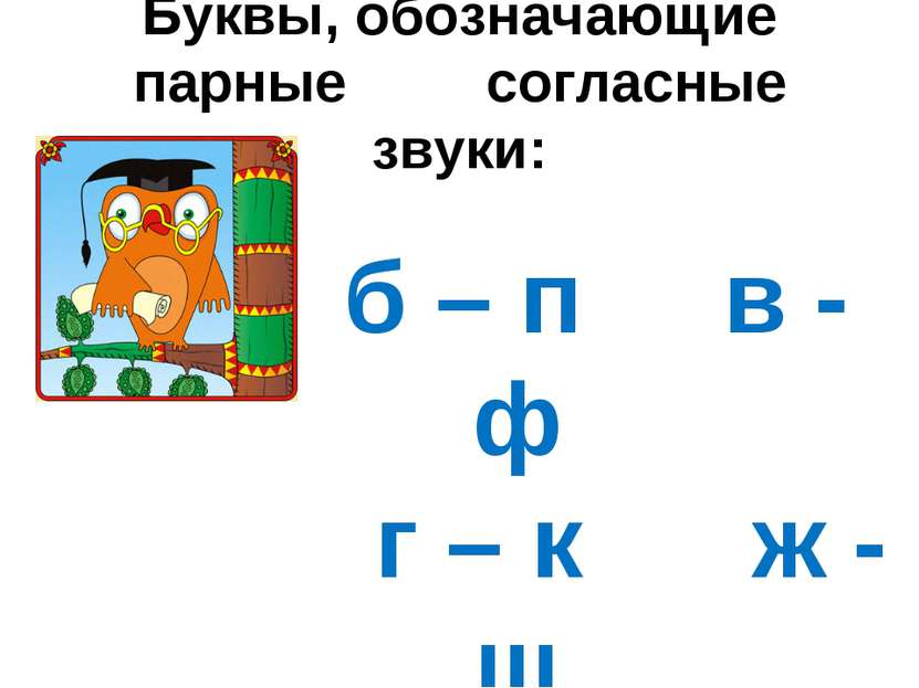 Буквы, обозначающие парные согласные звуки: б – п в - ф г – к ж - ш д – т з - с