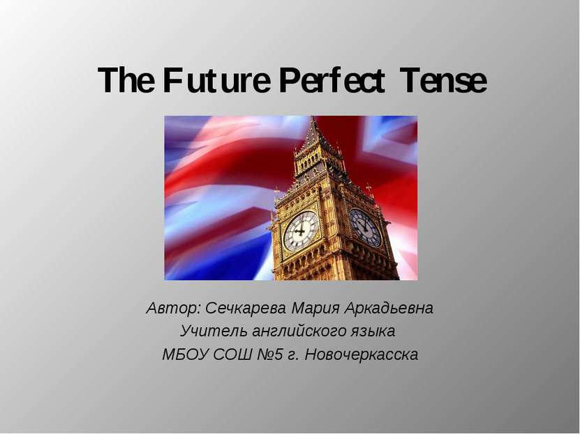 The Future Perfect Tense Автор: Сечкарева Мария Аркадьевна Учитель английског...