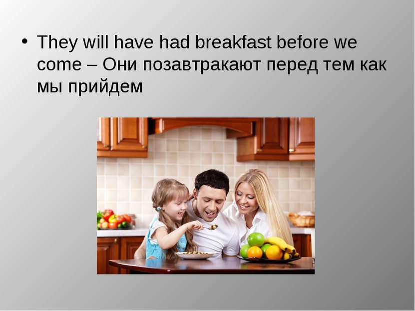They will have had breakfast before we come – Они позавтракают перед тем как ...