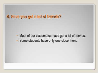 4. Have you got a lot of friends? Most of our classmates have got a lot of fr...