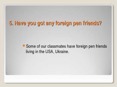 5. Have you got any foreign pen friends? Some of our classmates have foreign ...