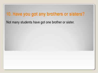 10. Have you got any brothers or sisters? Not many students have got one brot...