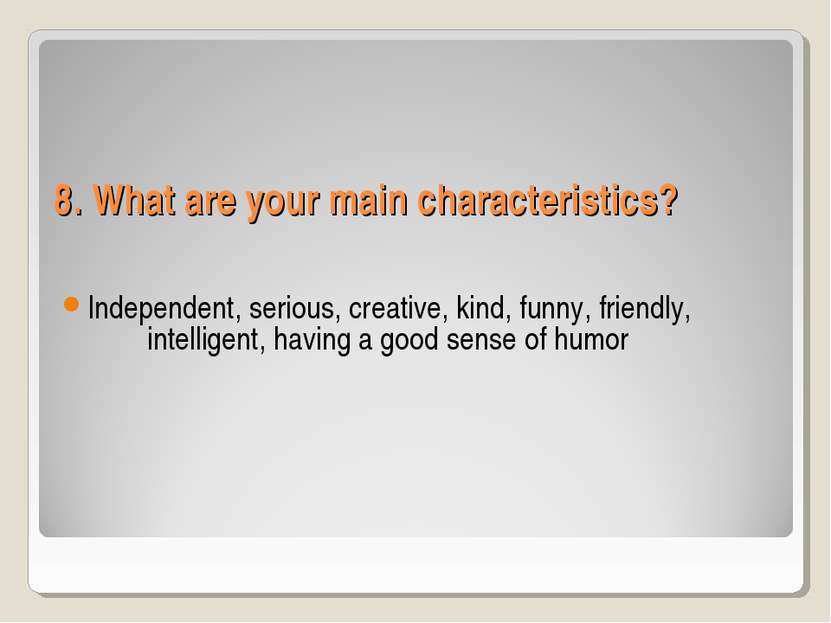 8. What are your main characteristics? Independent, serious, creative, kind, ...
