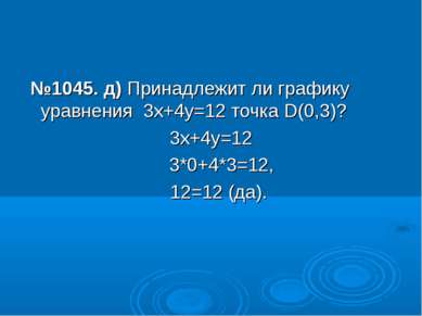 №1045. д) Принадлежит ли графику уравнения 3х+4у=12 точка D(0,3)? 3х+4у=12 3*...