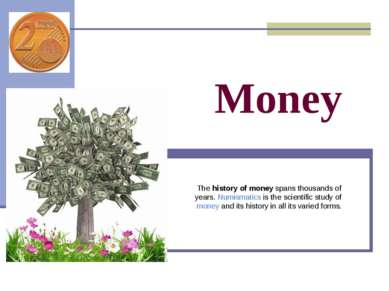 Money The history of money spans thousands of years. Numismatics is the scien...
