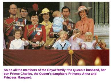 So do all the members of the Royal family: the Queen’s husband, her son Princ...