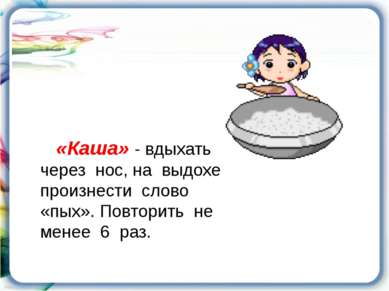 «Каша» - вдыхать через нос, на выдохе произнести слово «пых». Повторить не ме...