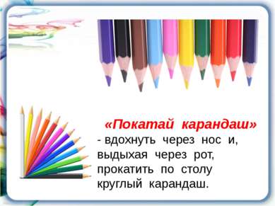 «Покатай карандаш» - вдохнуть через нос и, выдыхая через рот, прокатить по ст...