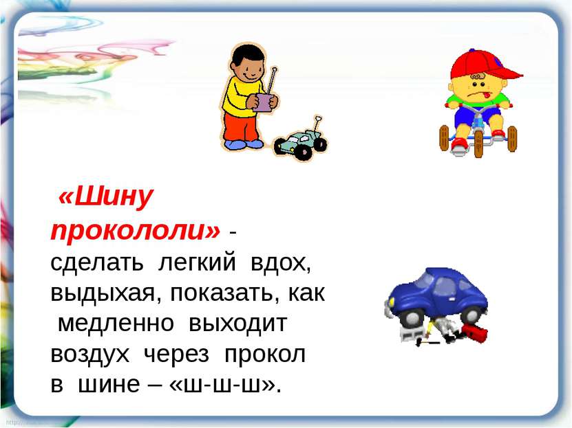 «Шину прокололи» - сделать легкий вдох, выдыхая, показать, как медленно выход...