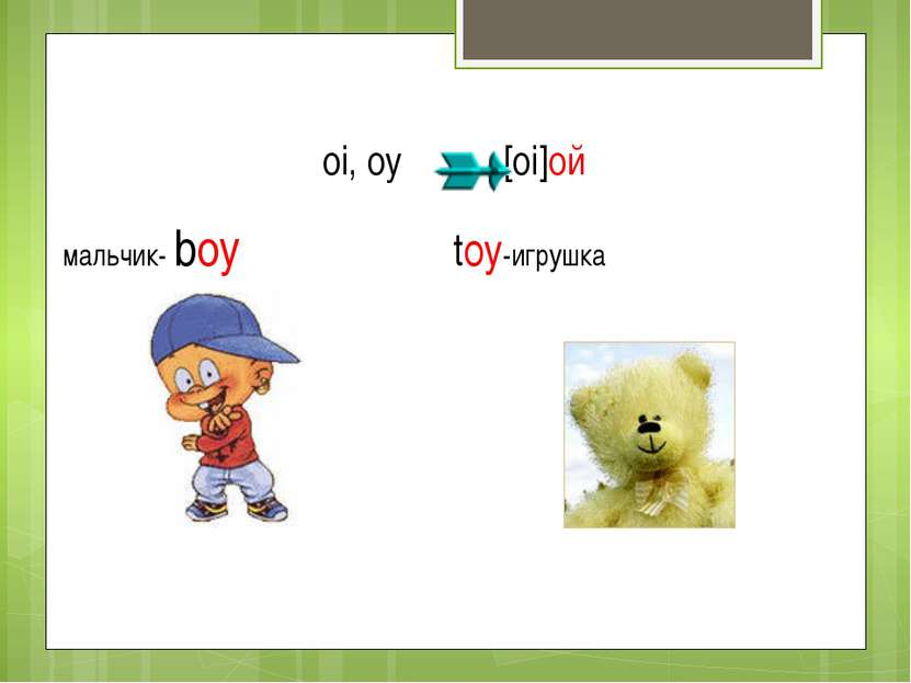 oi, oy [oi]ой мальчик- boy toy-игрушка